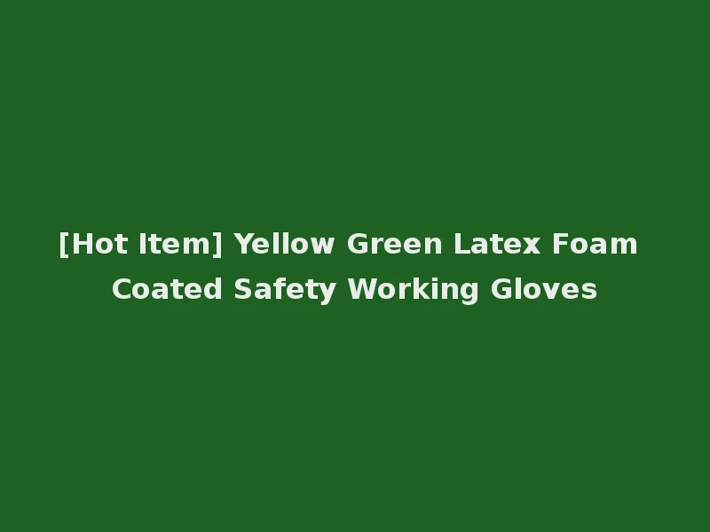 [Hot Item] Yellow Green Latex Foam Coated Safety Working Gloves