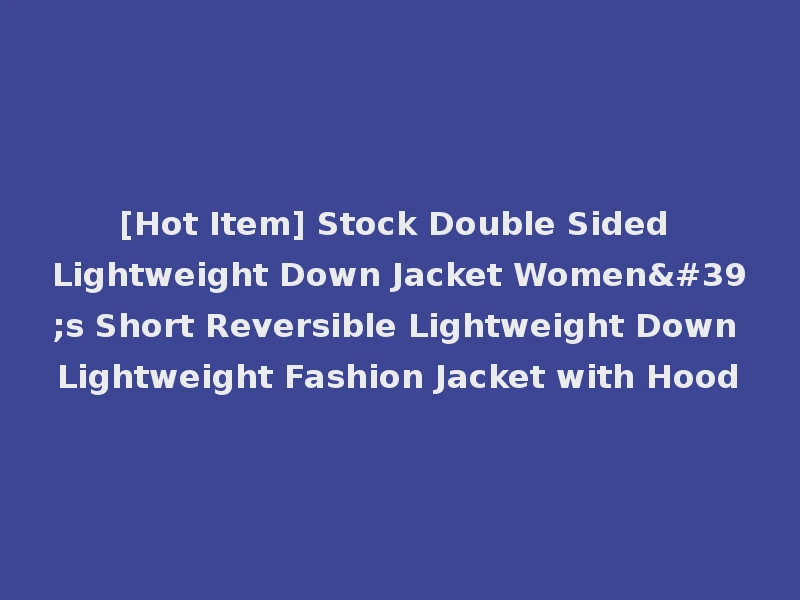 [Hot Item] Stock Double Sided Lightweight Down Jacket Women's Short Reversible Lightweight Down Lightweight Fashion Jacket with Hood