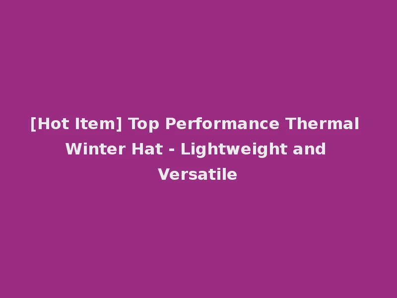 [Hot Item] Top Performance Thermal Winter Hat - Lightweight and Versatile