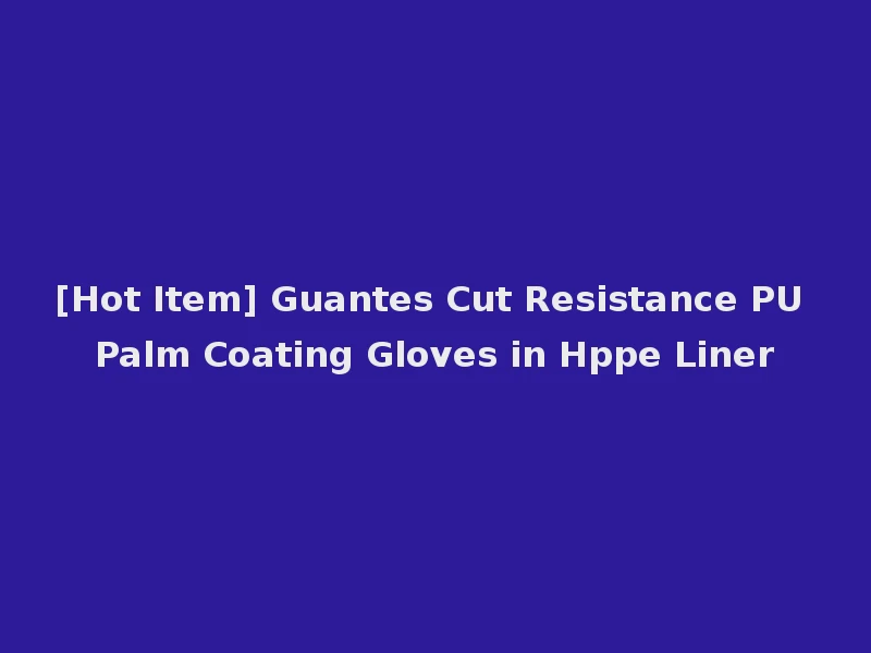 [Hot Item] Guantes Cut Resistance PU Palm Coating Gloves in Hppe Liner