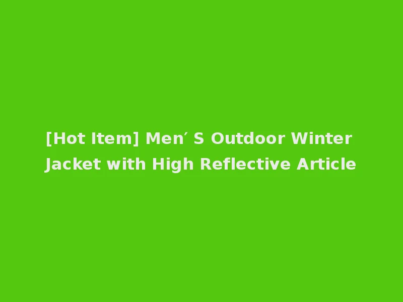 [Hot Item] Men′ S Outdoor Winter Jacket with High Reflective Article