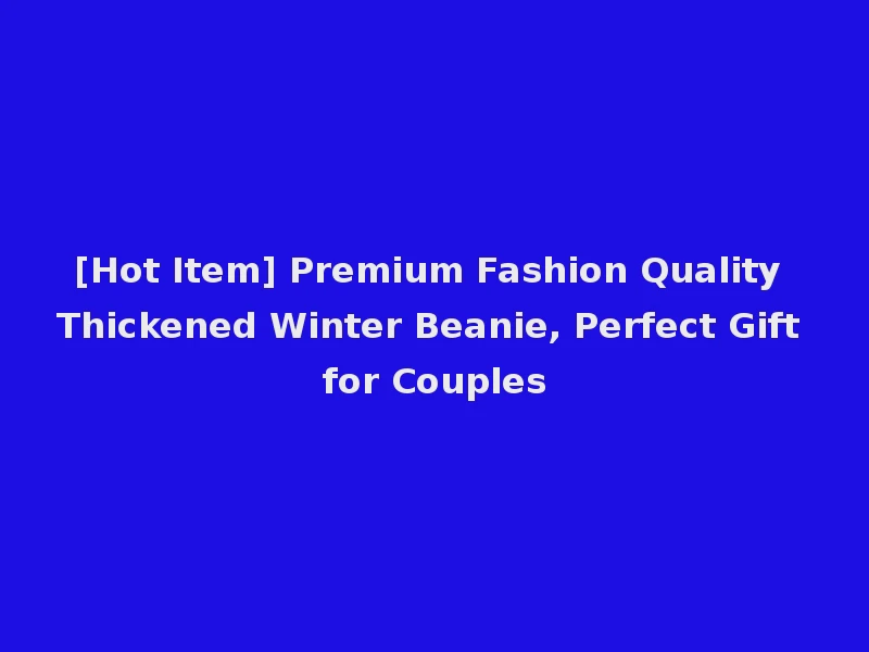 [Hot Item] Premium Fashion Quality Thickened Winter Beanie, Perfect Gift for Couples