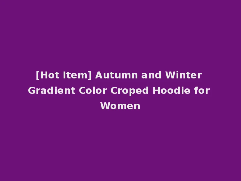 [Hot Item] Autumn and Winter Gradient Color Croped Hoodie for Women