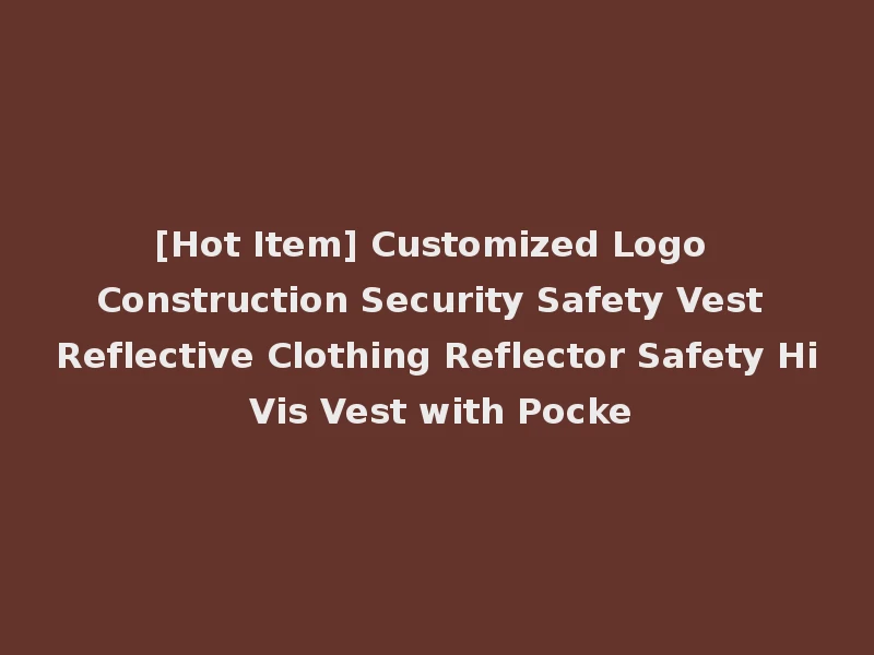 [Hot Item] Customized Logo Construction Security Safety Vest Reflective Clothing Reflector Safety Hi Vis Vest with Pocke