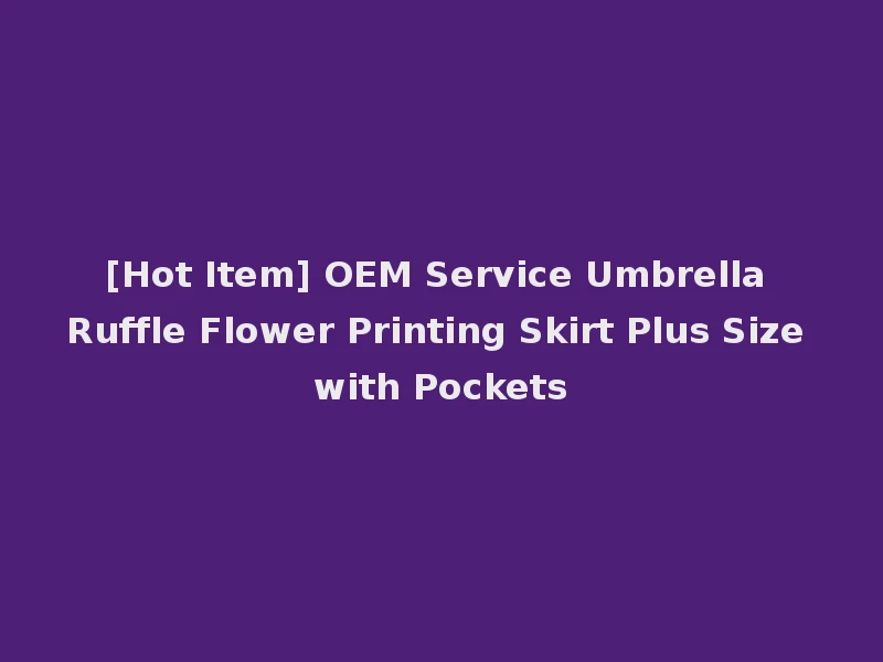 [Hot Item] OEM Service Umbrella Ruffle Flower Printing Skirt Plus Size with Pockets