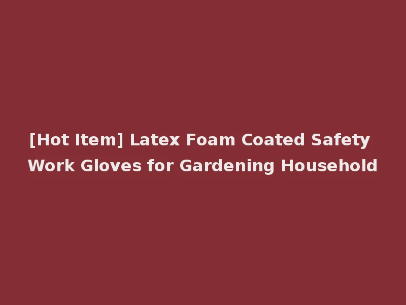 [Hot Item] Latex Foam Coated Safety Work Gloves for Gardening Household