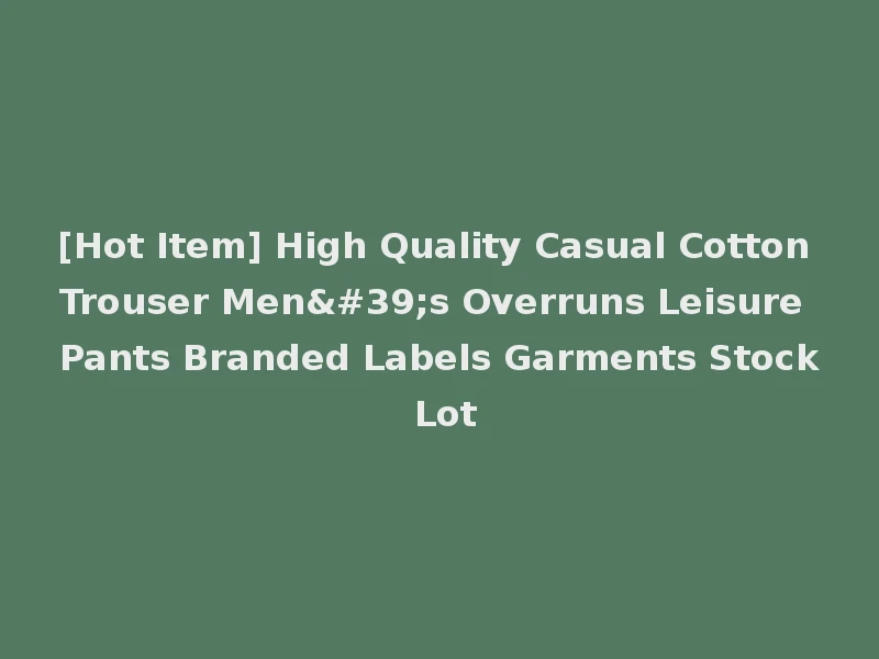 [Hot Item] High Quality Casual Cotton Trouser Men's Overruns Leisure Pants Branded Labels Garments Stock Lot