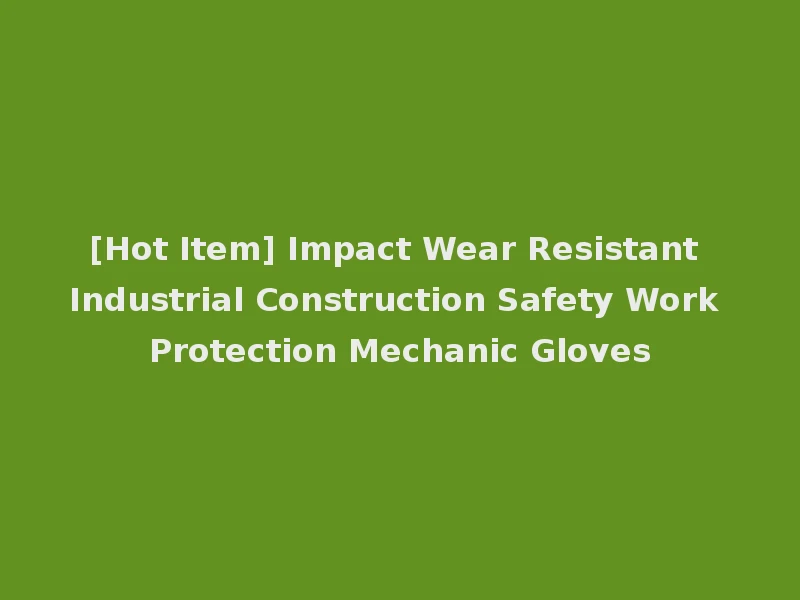 [Hot Item] Impact Wear Resistant Industrial Construction Safety Work Protection Mechanic Gloves
