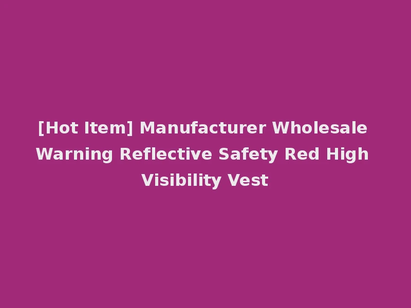 [Hot Item] Manufacturer Wholesale Warning Reflective Safety Red High Visibility Vest