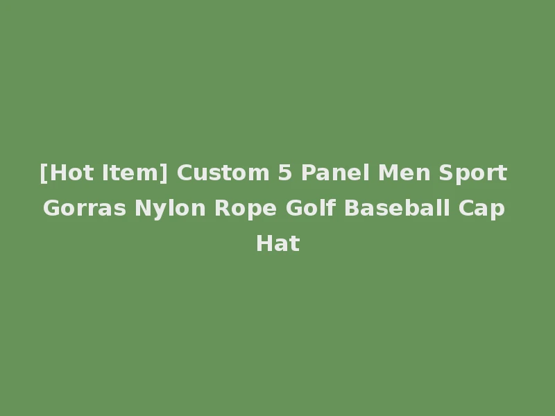 [Hot Item] Custom 5 Panel Men Sport Gorras Nylon Rope Golf Baseball Cap Hat