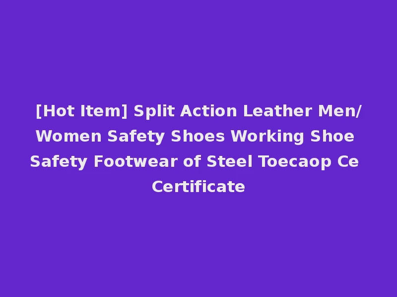 [Hot Item] Split Action Leather Men/Women Safety Shoes Working Shoe Safety Footwear of Steel Toecaop Ce Certificate