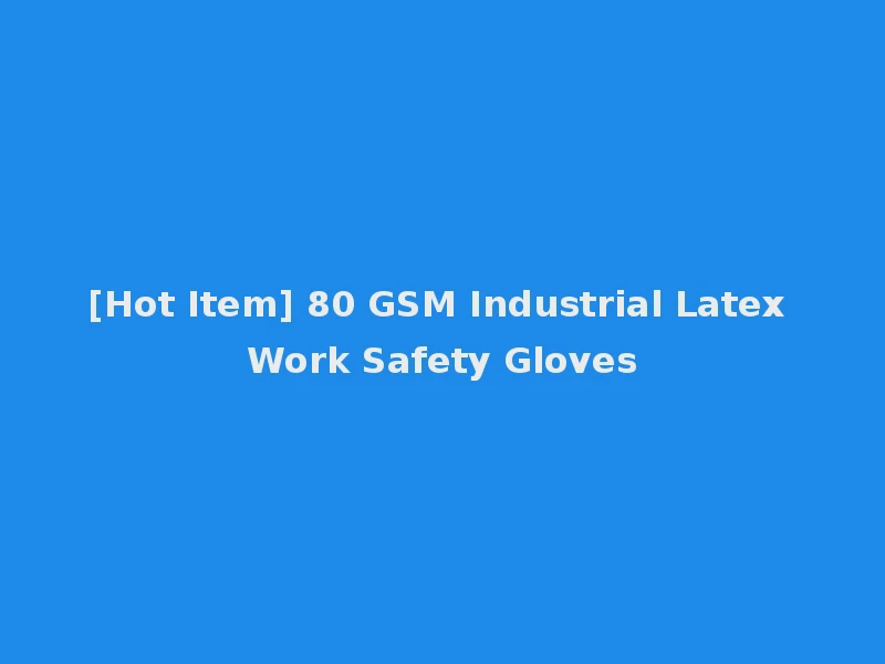 [Hot Item] 80 GSM Industrial Latex Work Safety Gloves
