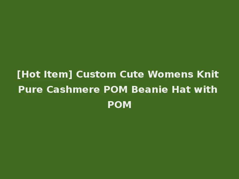 [Hot Item] Custom Cute Womens Knit Pure Cashmere POM Beanie Hat with POM