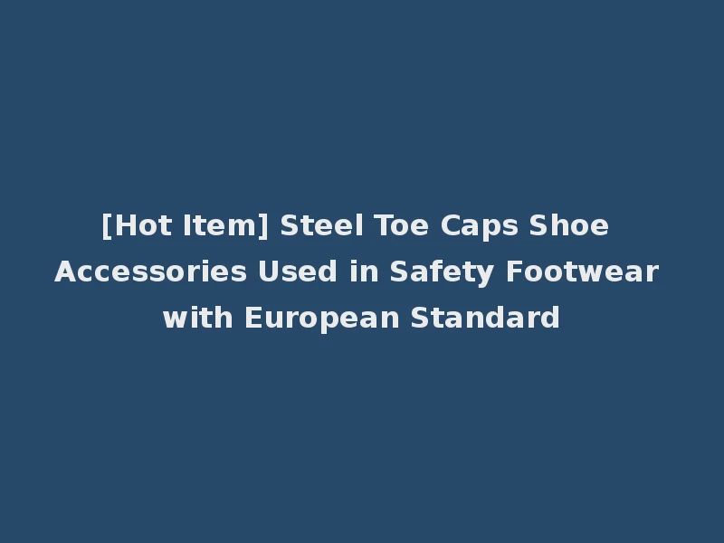 [Hot Item] Steel Toe Caps Shoe Accessories Used in Safety Footwear with European Standard