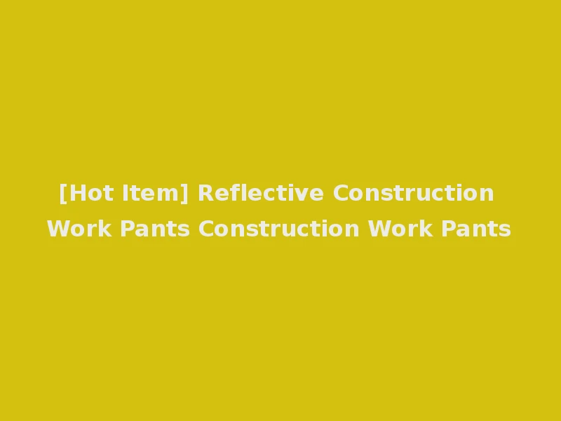 [Hot Item] Reflective Construction Work Pants Construction Work Pants