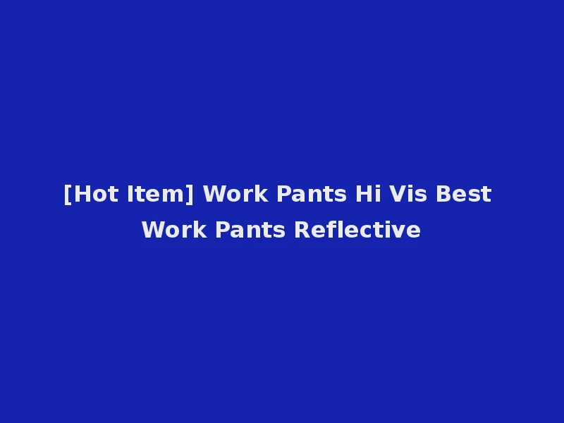 [Hot Item] Work Pants Hi Vis Best Work Pants Reflective
