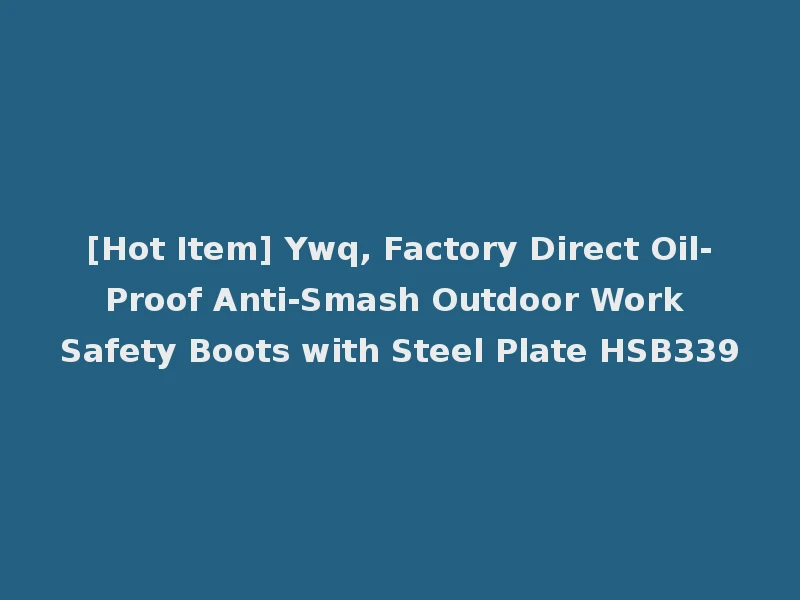 [Hot Item] Ywq, Factory Direct Oil-Proof Anti-Smash Outdoor Work Safety Boots with Steel Plate HSB339