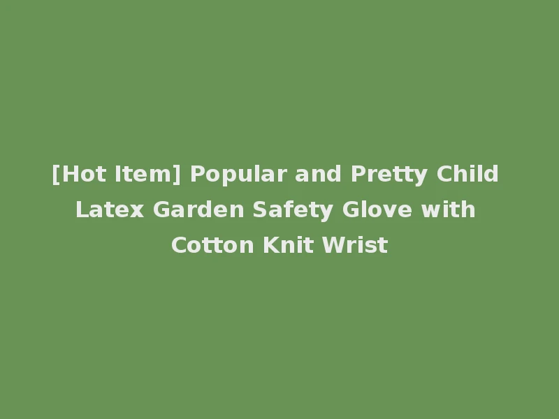 [Hot Item] Popular and Pretty Child Latex Garden Safety Glove with Cotton Knit Wrist