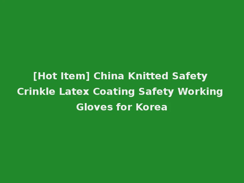 [Hot Item] China Knitted Safety Crinkle Latex Coating Safety Working Gloves for Korea