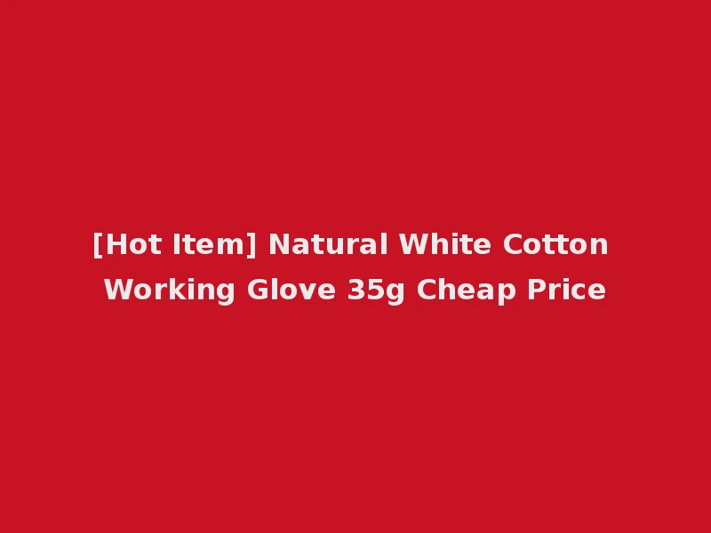 [Hot Item] Natural White Cotton Working Glove 35g Cheap Price