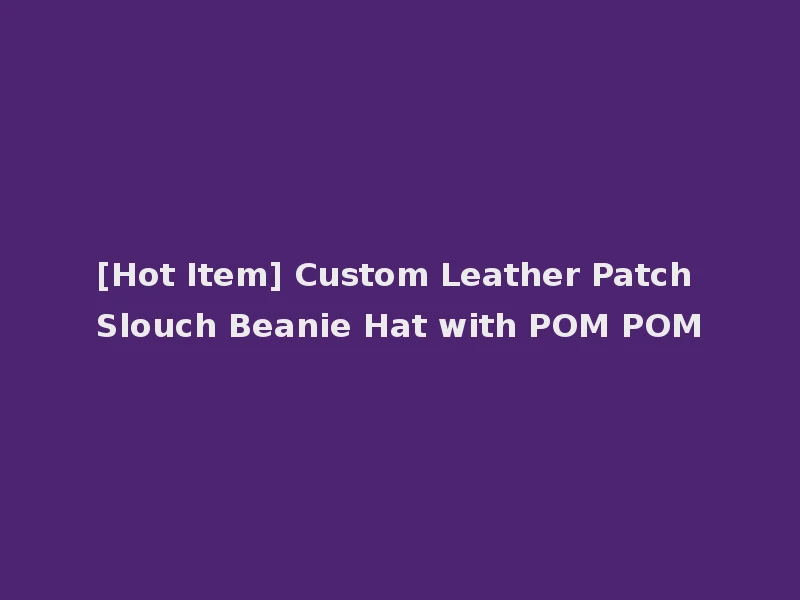 [Hot Item] Custom Leather Patch Slouch Beanie Hat with POM POM
