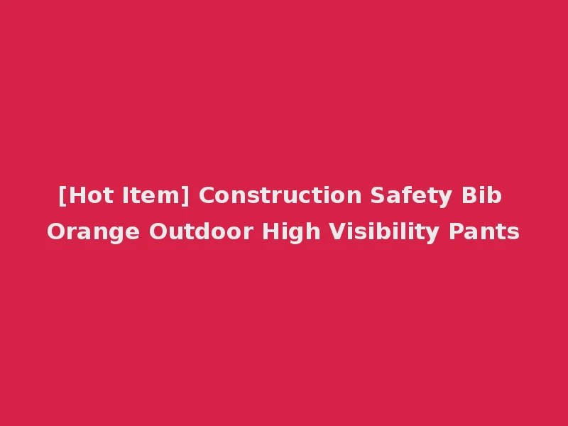 [Hot Item] Construction Safety Bib Orange Outdoor High Visibility Pants