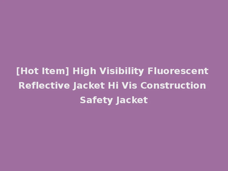 [Hot Item] High Visibility Fluorescent Reflective Jacket Hi Vis Construction Safety Jacket