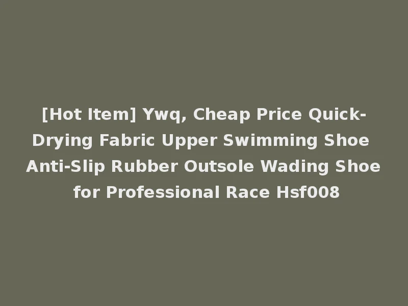 [Hot Item] Ywq, Cheap Price Quick-Drying Fabric Upper Swimming Shoe Anti-Slip Rubber Outsole Wading Shoe for Professional Race Hsf008