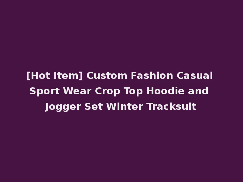 [Hot Item] Custom Fashion Casual Sport Wear Crop Top Hoodie and Jogger Set Winter Tracksuit