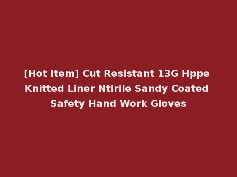 [Hot Item] Cut Resistant 13G Hppe Knitted Liner Ntirile Sandy Coated Safety Hand Work Gloves