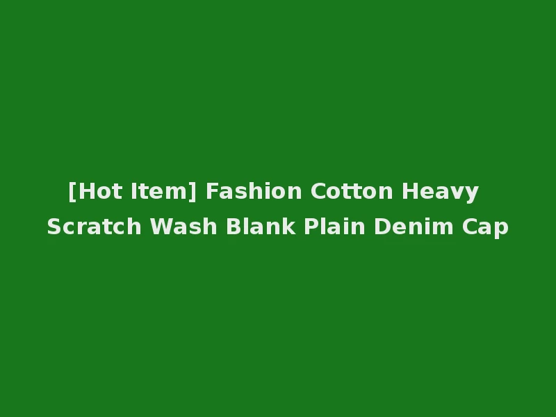 [Hot Item] Fashion Cotton Heavy Scratch Wash Blank Plain Denim Cap