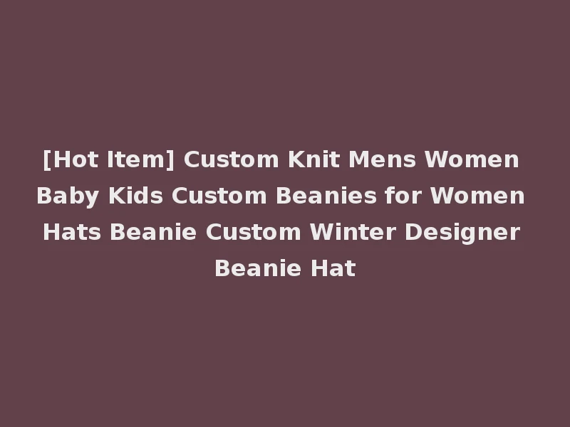[Hot Item] Custom Knit Mens Women Baby Kids Custom Beanies for Women Hats Beanie Custom Winter Designer Beanie Hat
