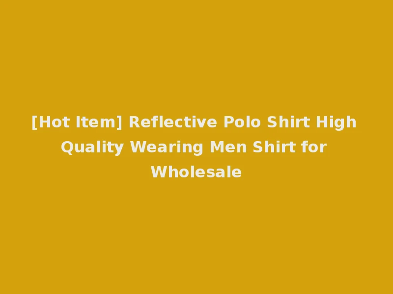 [Hot Item] Reflective Polo Shirt High Quality Wearing Men Shirt for Wholesale