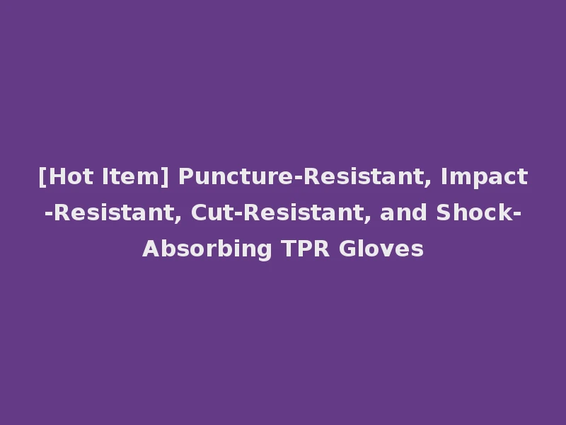 [Hot Item] Puncture-Resistant, Impact-Resistant, Cut-Resistant, and Shock-Absorbing TPR Gloves