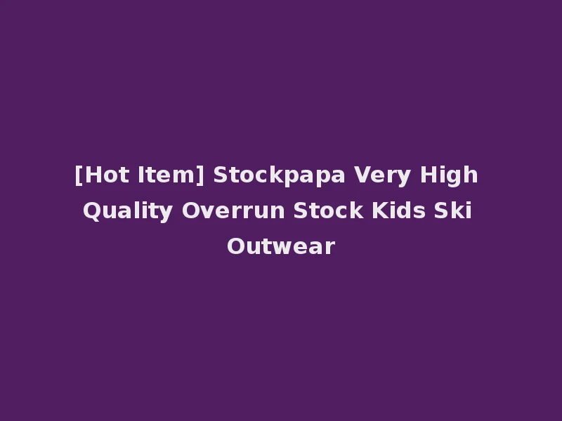 [Hot Item] Stockpapa Very High Quality Overrun Stock Kids Ski Outwear