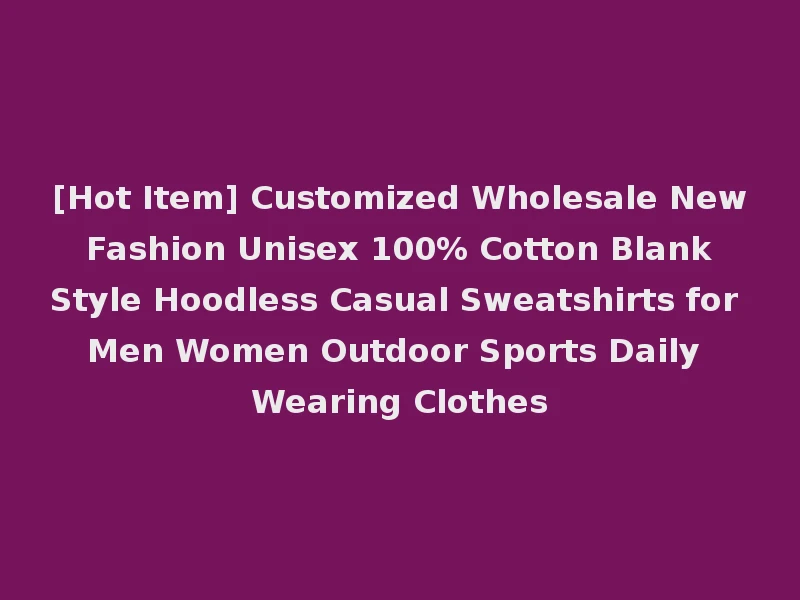 [Hot Item] Customized Wholesale New Fashion Unisex 100% Cotton Blank Style Hoodless Casual Sweatshirts for Men Women Outdoor Sports Daily Wearing Clothes