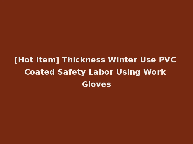 [Hot Item] Thickness Winter Use PVC Coated Safety Labor Using Work Gloves