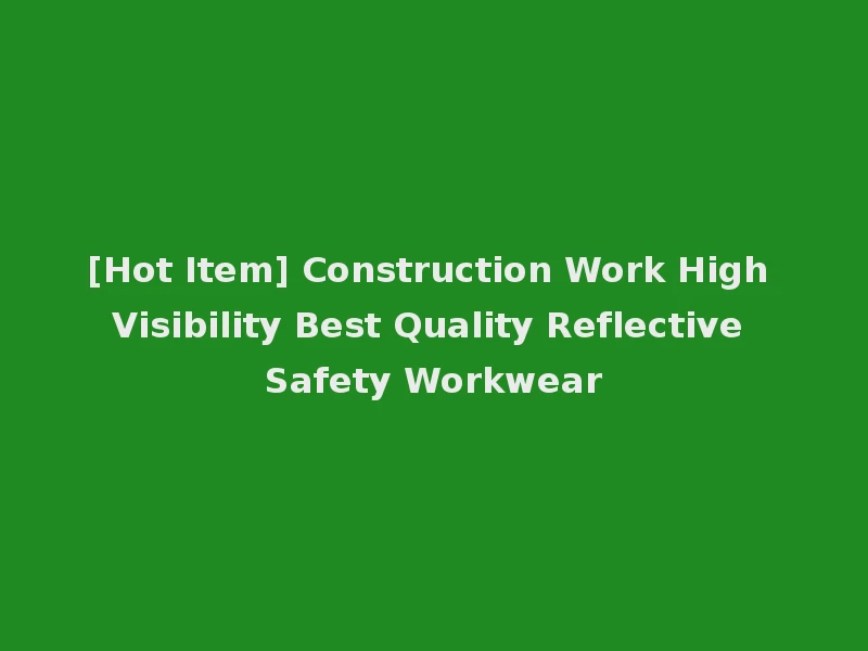 [Hot Item] Construction Work High Visibility Best Quality Reflective Safety Workwear