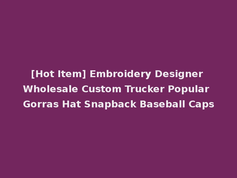 [Hot Item] Embroidery Designer Wholesale Custom Trucker Popular Gorras Hat Snapback Baseball Caps