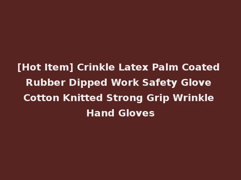 [Hot Item] Crinkle Latex Palm Coated Rubber Dipped Work Safety Glove Cotton Knitted Strong Grip Wrinkle Hand Gloves