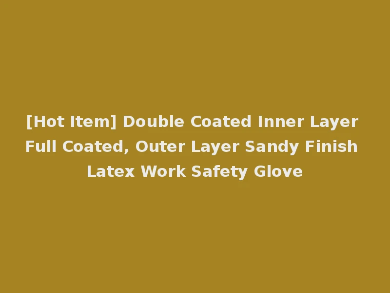 [Hot Item] Double Coated Inner Layer Full Coated, Outer Layer Sandy Finish Latex Work Safety Glove