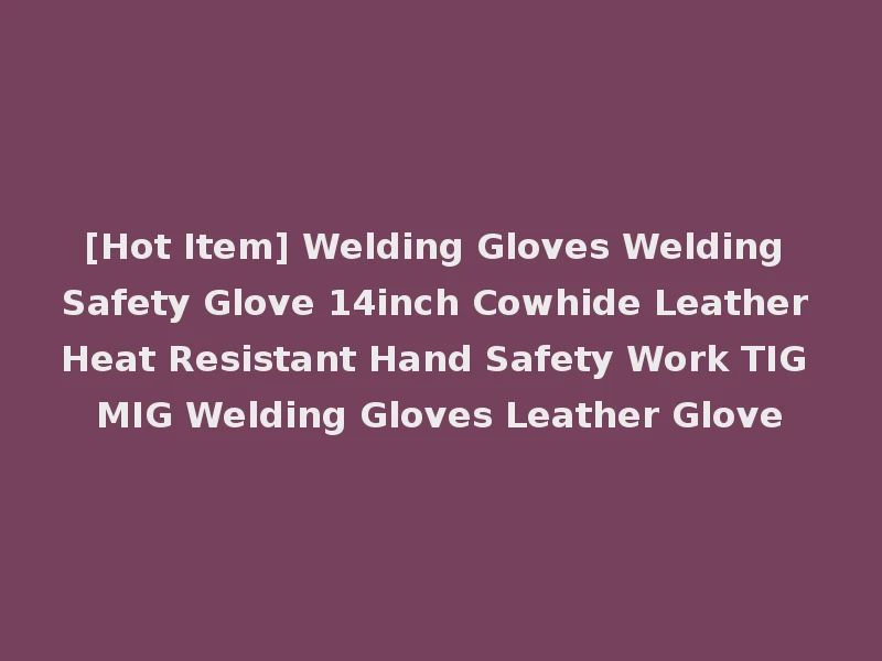 [Hot Item] Welding Gloves Welding Safety Glove 14inch Cowhide Leather Heat Resistant Hand Safety Work TIG MIG Welding Gloves Leather Glove