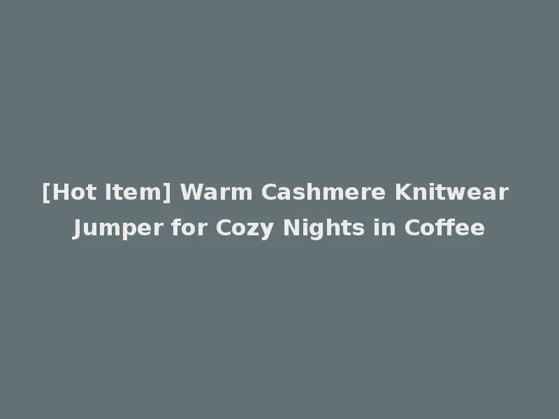 [Hot Item] Warm Cashmere Knitwear Jumper for Cozy Nights in Coffee