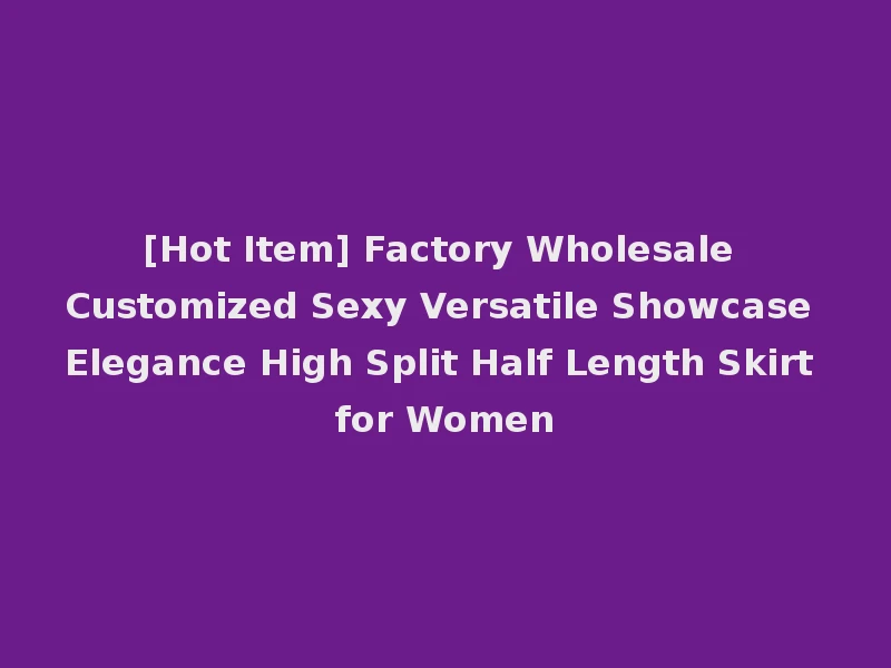 [Hot Item] Factory Wholesale Customized Sexy Versatile Showcase Elegance High Split Half Length Skirt for Women