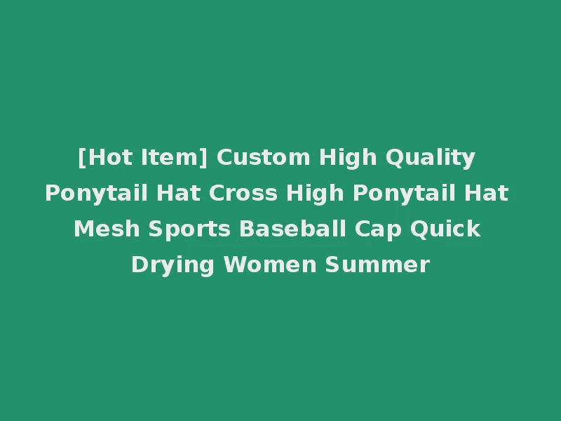 [Hot Item] Custom High Quality Ponytail Hat Cross High Ponytail Hat Mesh Sports Baseball Cap Quick Drying Women Summer