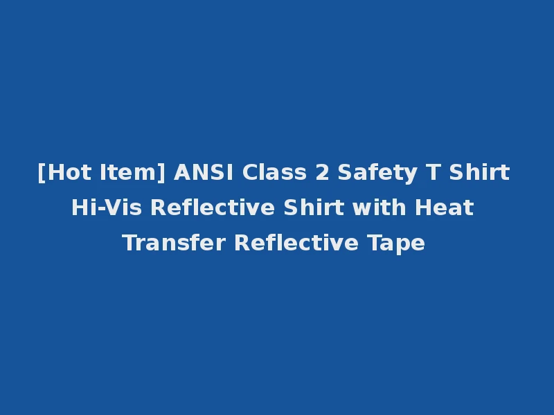 [Hot Item] ANSI Class 2 Safety T Shirt Hi-Vis Reflective Shirt with Heat Transfer Reflective Tape