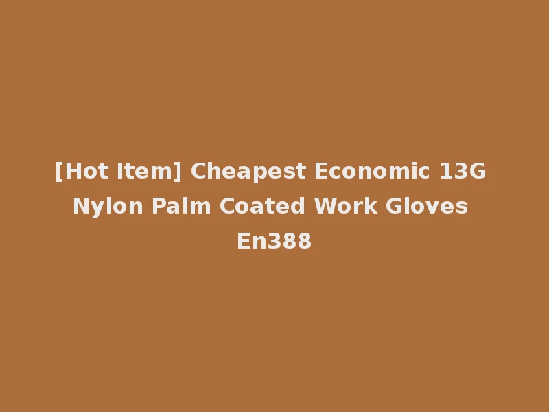 [Hot Item] Cheapest Economic 13G Nylon Palm Coated Work Gloves En388