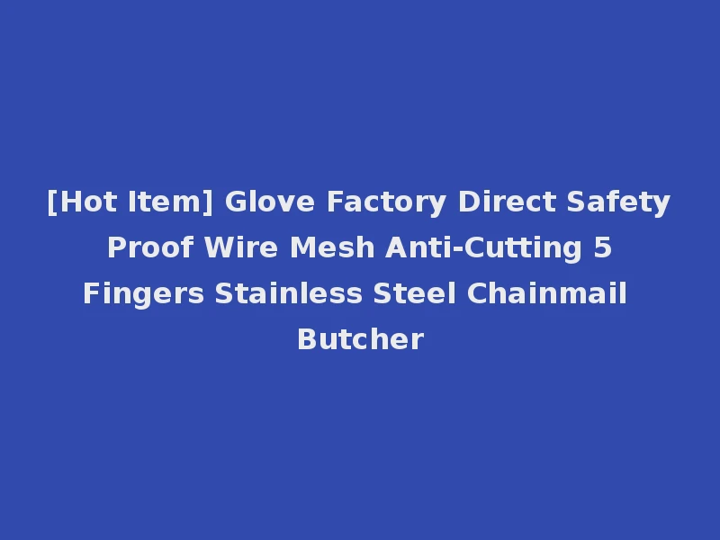 [Hot Item] Glove Factory Direct Safety Proof Wire Mesh Anti-Cutting 5 Fingers Stainless Steel Chainmail Butcher