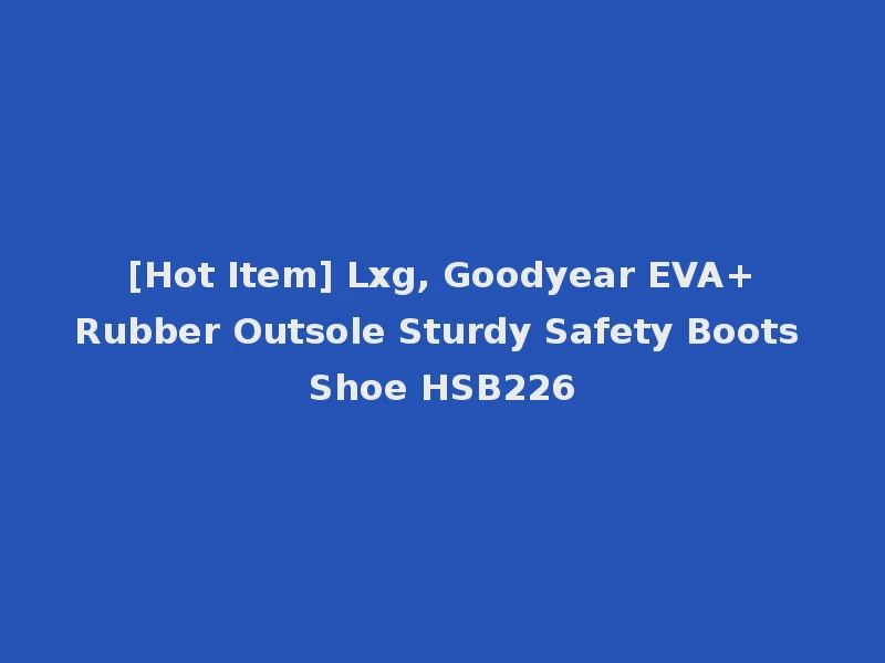 [Hot Item] Lxg, Goodyear EVA+Rubber Outsole Sturdy Safety Boots Shoe HSB226