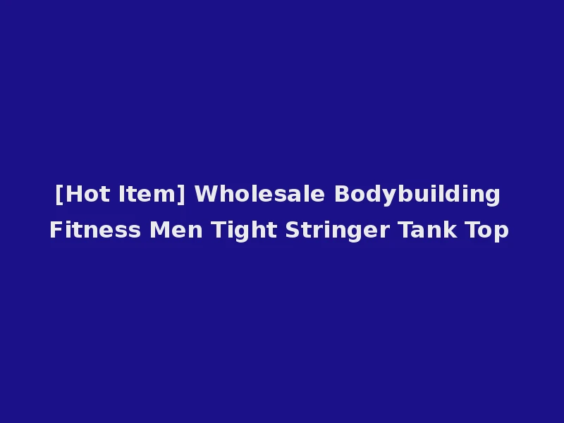 [Hot Item] Wholesale Bodybuilding Fitness Men Tight Stringer Tank Top